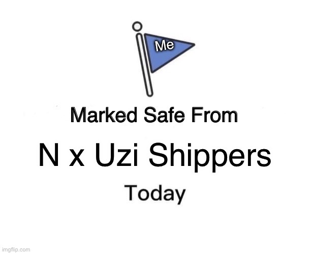 May your day be pleasant | Me; N x Uzi Shippers | image tagged in memes,marked safe from,ship,murder drones | made w/ Imgflip meme maker