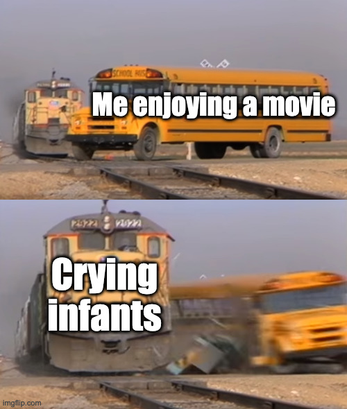 There are braincell-breaking (which means stupid) laws out there. Can we have a law for this, please? | Me enjoying a movie; Crying infants | image tagged in a train hitting a school bus,annoying people | made w/ Imgflip meme maker