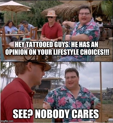 See Nobody Cares Meme | HEY TATTOOED GUYS. HE HAS AN OPINION ON YOUR LIFESTYLE CHOICES!!! SEE? NOBODY CARES | image tagged in memes,see nobody cares | made w/ Imgflip meme maker