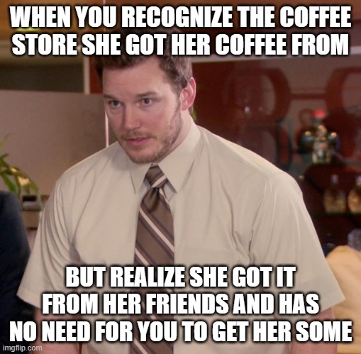I'm surprised I even remembered her name | WHEN YOU RECOGNIZE THE COFFEE STORE SHE GOT HER COFFEE FROM; BUT REALIZE SHE GOT IT FROM HER FRIENDS AND HAS NO NEED FOR YOU TO GET HER SOME | image tagged in memes,afraid to ask andy | made w/ Imgflip meme maker