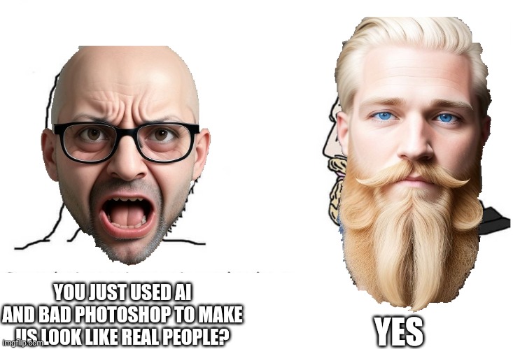 Ai is fun | YES; YOU JUST USED AI AND BAD PHOTOSHOP TO MAKE US LOOK LIKE REAL PEOPLE? | image tagged in ai,soyboy vs yes chad,memes,nohitwonder,front page plz | made w/ Imgflip meme maker
