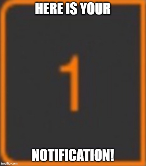 HERE IS YOUR NOTIFICATION! | made w/ Imgflip meme maker