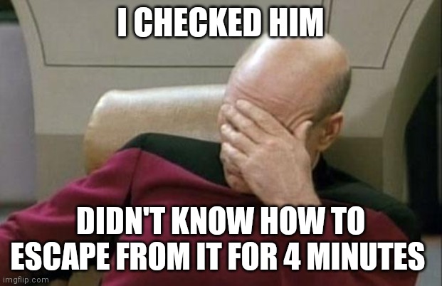 Captain Picard Facepalm | I CHECKED HIM; DIDN'T KNOW HOW TO ESCAPE FROM IT FOR 4 MINUTES | image tagged in memes,captain picard facepalm,chess | made w/ Imgflip meme maker