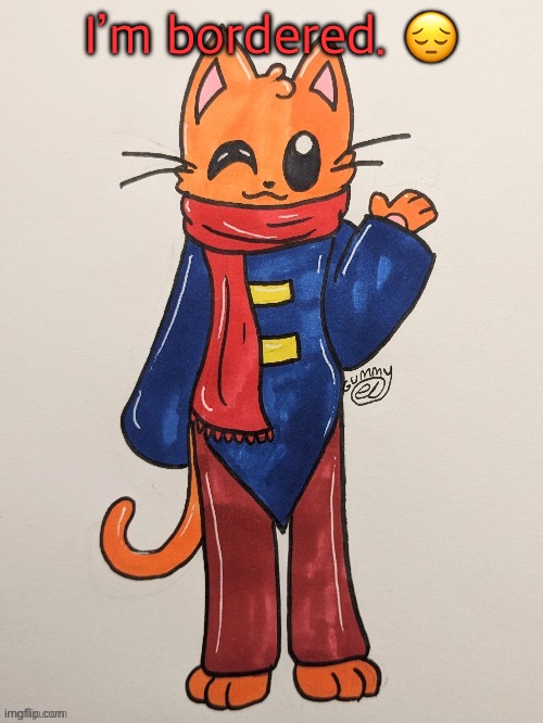 Scarf (redrawn by Gummy Axolotl) | I’m bordered. 😔 | image tagged in scarf redrawn by gummy axolotl | made w/ Imgflip meme maker