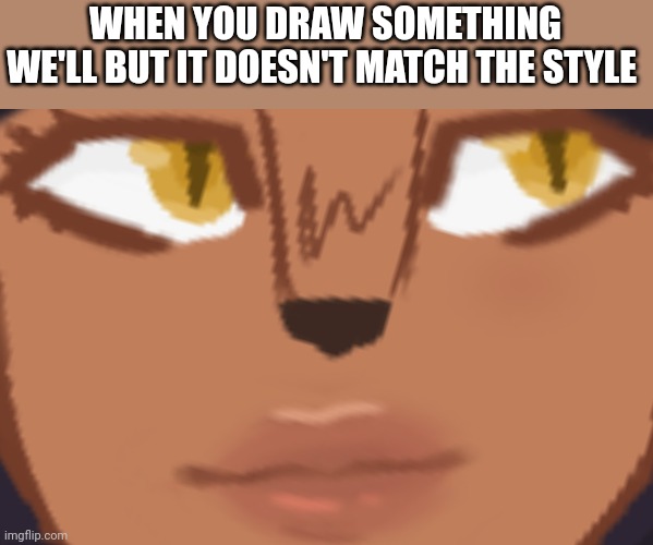 Help- | WHEN YOU DRAW SOMETHING WE'LL BUT IT DOESN'T MATCH THE STYLE | made w/ Imgflip meme maker