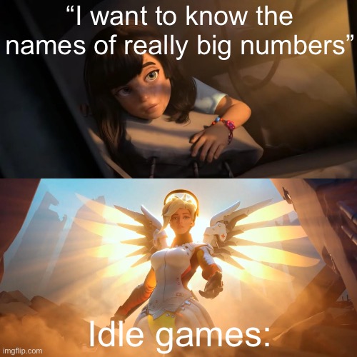 Novemtrigintillion anybody? | “I want to know the names of really big numbers”; Idle games: | image tagged in overwatch mercy meme,funny | made w/ Imgflip meme maker
