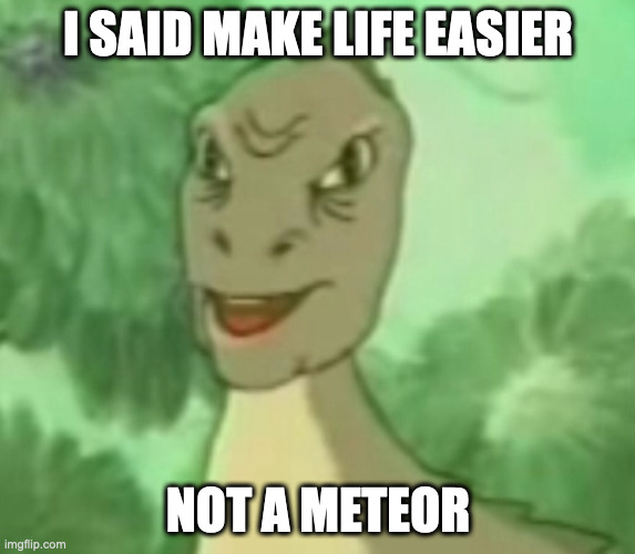 Memes That Make You Say Hol' Up #2 | I SAID MAKE LIFE EASIER; NOT A METEOR | image tagged in yee dinosaur,dinosaurs | made w/ Imgflip meme maker
