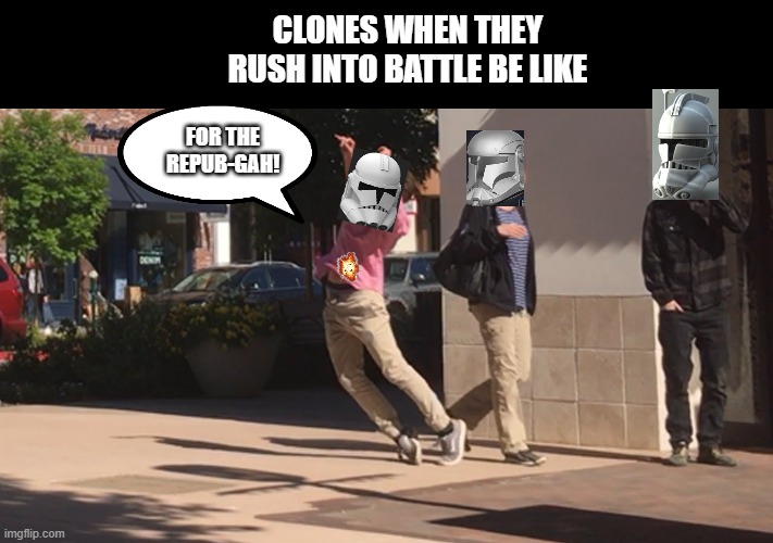 CLONES WHEN THEY RUSH INTO BATTLE BE LIKE FOR THE REPUB-GAH! | made w/ Imgflip meme maker