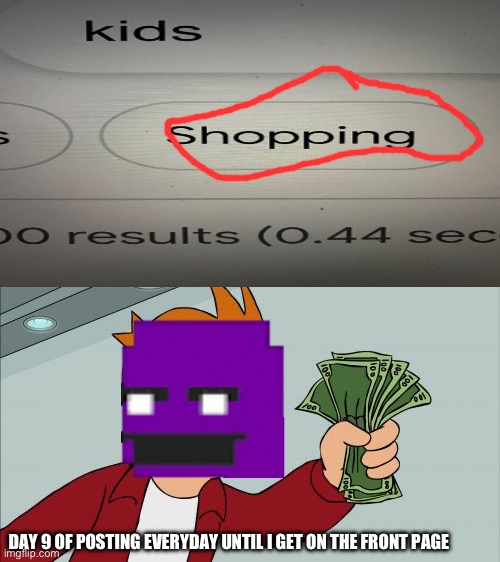 William Afton be like | DAY 9 OF POSTING EVERYDAY UNTIL I GET ON THE FRONT PAGE | image tagged in memes,shut up and take my money fry,fnaf,too funny,wut | made w/ Imgflip meme maker