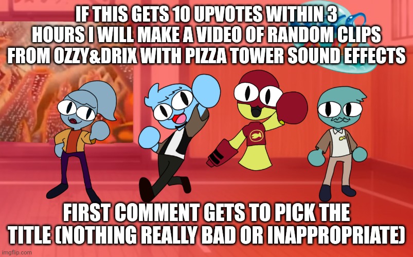 Yuh | IF THIS GETS 10 UPVOTES WITHIN 3 HOURS I WILL MAKE A VIDEO OF RANDOM CLIPS FROM OZZY&DRIX WITH PIZZA TOWER SOUND EFFECTS; FIRST COMMENT GETS TO PICK THE TITLE (NOTHING REALLY BAD OR INAPPROPRIATE) | made w/ Imgflip meme maker