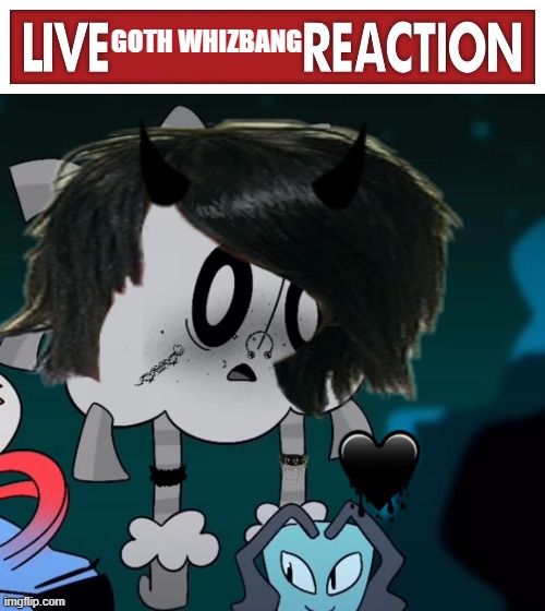 GOTH WHIZBANG | image tagged in live x reaction | made w/ Imgflip meme maker