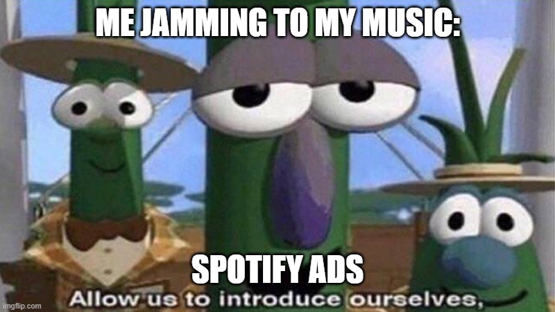 I JUST WANT TO LISTEN TO TS IN PEACE | ME JAMMING TO MY MUSIC:; SPOTIFY ADS | image tagged in veggietales 'allow us to introduce ourselfs' | made w/ Imgflip meme maker
