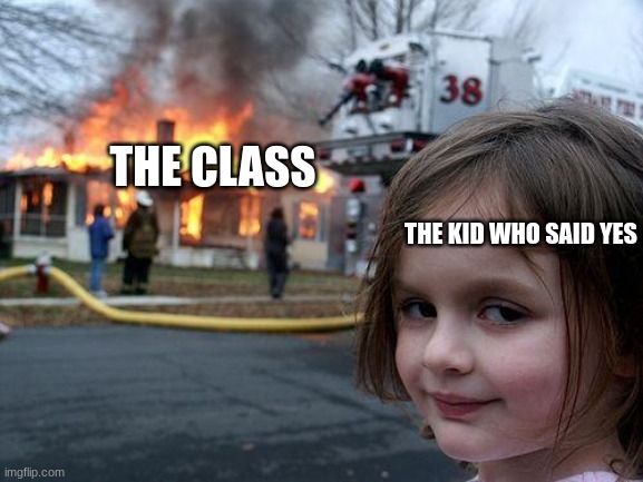 Disaster Girl Meme | THE KID WHO SAID YES THE CLASS | image tagged in memes,disaster girl | made w/ Imgflip meme maker