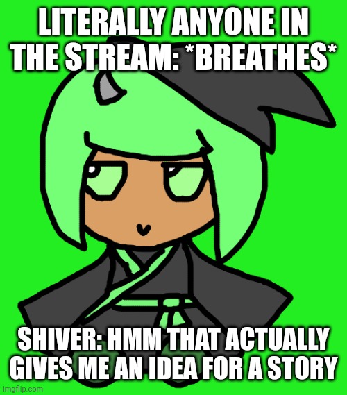 Tell me I'm wrong | LITERALLY ANYONE IN THE STREAM: *BREATHES*; SHIVER: HMM THAT ACTUALLY GIVES ME AN IDEA FOR A STORY | image tagged in inkmatas fumo | made w/ Imgflip meme maker