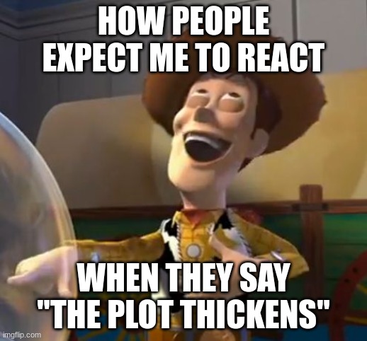 So funny i forgor to laugh | HOW PEOPLE EXPECT ME TO REACT; WHEN THEY SAY "THE PLOT THICKENS" | image tagged in woody laugh,unfunny,joke | made w/ Imgflip meme maker