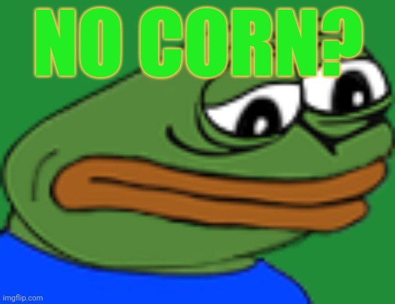 Sadge | NO CORN? | image tagged in sadge | made w/ Imgflip meme maker