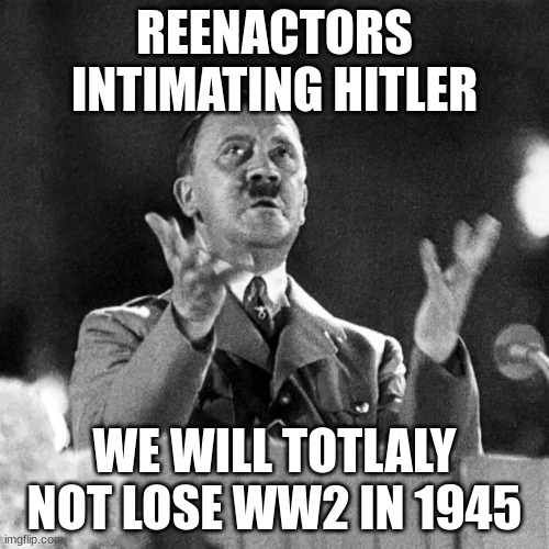 tottaly | REENACTORS INTIMATING HITLER; WE WILL TOTLALY NOT LOSE WW2 IN 1945 | image tagged in cfk hitler | made w/ Imgflip meme maker