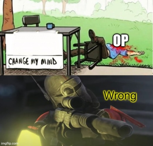 CROSSHAIR SHOOTS THE CHANGE MY MIND GUY | OP | image tagged in crosshair shoots the change my mind guy | made w/ Imgflip meme maker