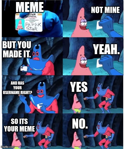 patrick not my wallet | MEME NOT MINE BUT YOU MADE IT. YEAH. AND HAS YOUR USERNAME RIGHT? YES SO ITS YOUR MEME NO. | image tagged in patrick not my wallet | made w/ Imgflip meme maker