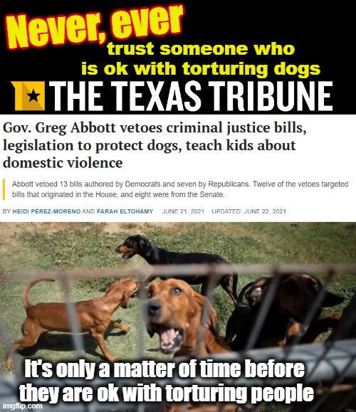 Who doesn't love dogs? | Never, ever; trust someone who is ok with torturing dogs; It's only a matter of time before 
they are ok with torturing people | made w/ Imgflip meme maker