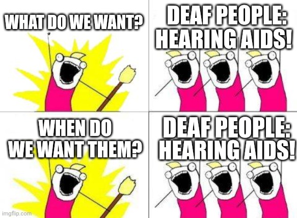 Inspo: https://youtube.com/shorts/KRxEAJkmSAk | DEAF PEOPLE:; WHAT DO WE WANT? HEARING AIDS! WHEN DO WE WANT THEM? DEAF PEOPLE:; HEARING AIDS! | image tagged in memes,what do we want | made w/ Imgflip meme maker