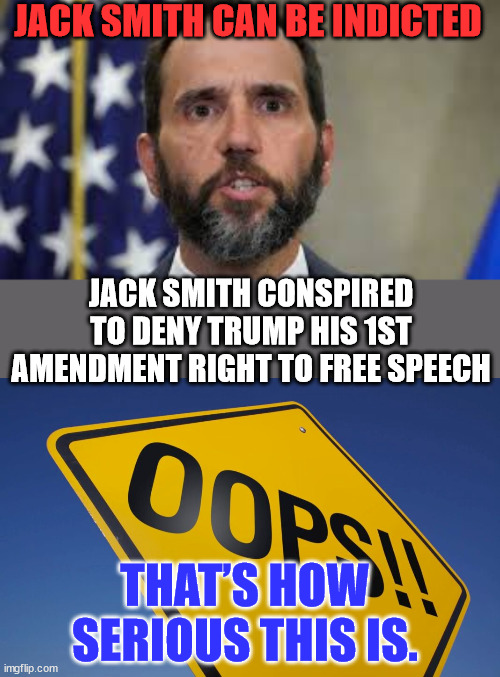 Trump had every right to say what he said on Jan 6...  it's all on tape... | JACK SMITH CAN BE INDICTED; JACK SMITH CONSPIRED TO DENY TRUMP HIS 1ST AMENDMENT RIGHT TO FREE SPEECH; THAT’S HOW SERIOUS THIS IS. | image tagged in jack smith,guilty,crooked,biden,doj | made w/ Imgflip meme maker