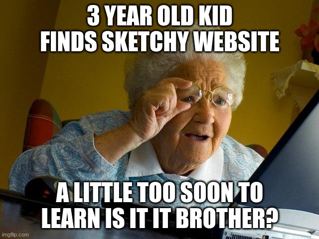 A little to soon | 3 YEAR OLD KID FINDS SKETCHY WEBSITE; A LITTLE TOO SOON TO LEARN IS IT IT BROTHER? | image tagged in memes,grandma finds the internet | made w/ Imgflip meme maker