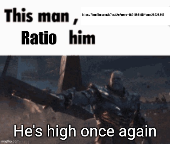 This man, _____ him | https://imgflip.com/i/7usd2e?nerp=1691186105#com26928342; Ratio; He's high once again | image tagged in this man _____ him | made w/ Imgflip meme maker