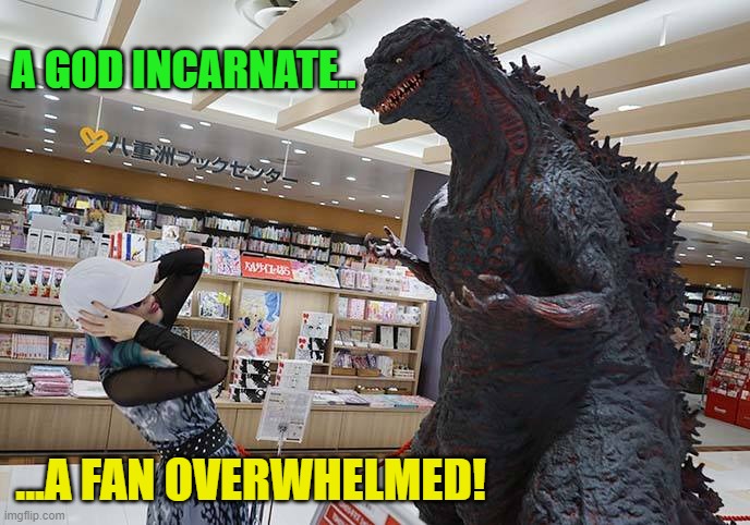 You blow my mind! | A GOD INCARNATE.. ...A FAN OVERWHELMED! | image tagged in godzilla | made w/ Imgflip meme maker