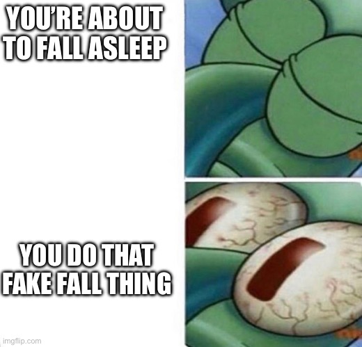 This happens way too much | YOU’RE ABOUT TO FALL ASLEEP; YOU DO THAT FAKE FALL THING | image tagged in squidward sleeping | made w/ Imgflip meme maker