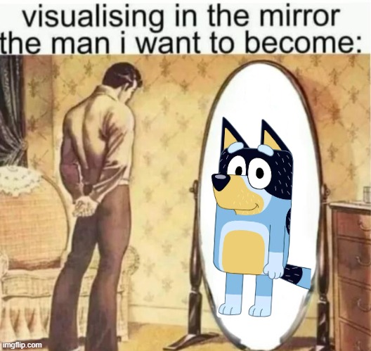 Visualising in the mirror the man i want to become: | image tagged in visualising in the mirror the man i want to become | made w/ Imgflip meme maker