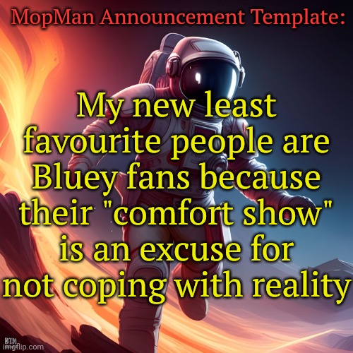 Another reason why I'm loosing hope in humanity: | MopMan Announcement Template:; My new least favourite people are Bluey fans because their "comfort show" is an excuse for not coping with reality | image tagged in mopman announcement template,bluey,cringe | made w/ Imgflip meme maker
