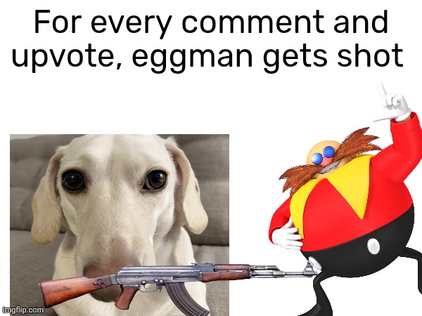 For every comment and upvote, eggman gets shot | made w/ Imgflip meme maker