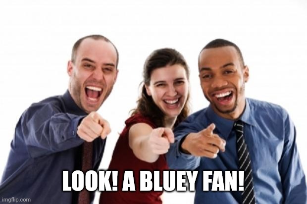 Yes, I hate bluey fans | LOOK! A BLUEY FAN! | image tagged in finger pointing laughing | made w/ Imgflip meme maker