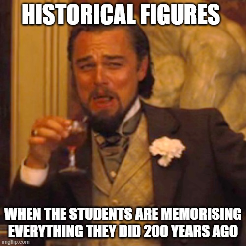 enjoyable | HISTORICAL FIGURES; WHEN THE STUDENTS ARE MEMORISING EVERYTHING THEY DID 200 YEARS AGO | image tagged in memes,laughing leo | made w/ Imgflip meme maker