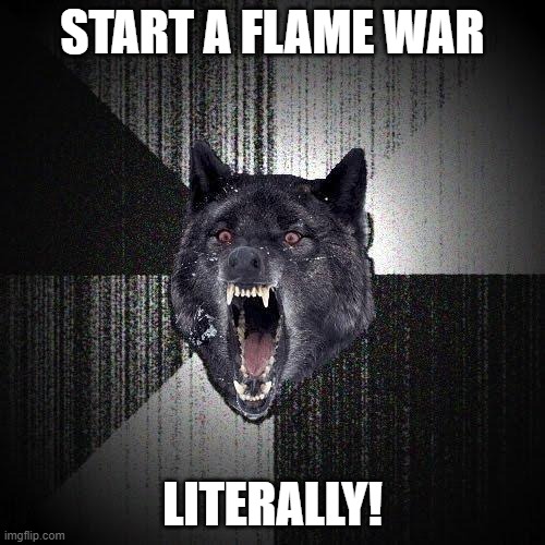Insanity Wolf | START A FLAME WAR; LITERALLY! | image tagged in memes,insanity wolf | made w/ Imgflip meme maker