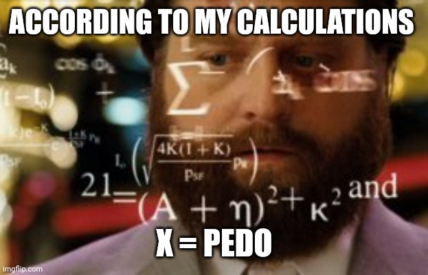 Trying to calculate how much sleep I can get | ACCORDING TO MY CALCULATIONS X = PEDO | image tagged in trying to calculate how much sleep i can get | made w/ Imgflip meme maker