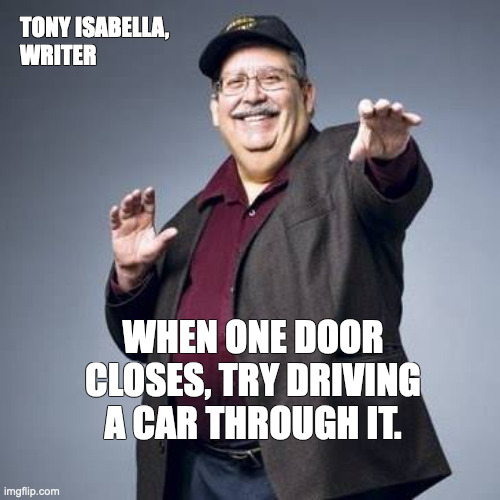 Tony Isabella Quote | TONY ISABELLA,
WRITER; WHEN ONE DOOR
CLOSES, TRY DRIVING A CAR THROUGH IT. | image tagged in tony isabella,quotes | made w/ Imgflip meme maker