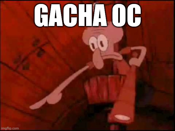 Squidward pointing | GACHA OC | image tagged in squidward pointing | made w/ Imgflip meme maker