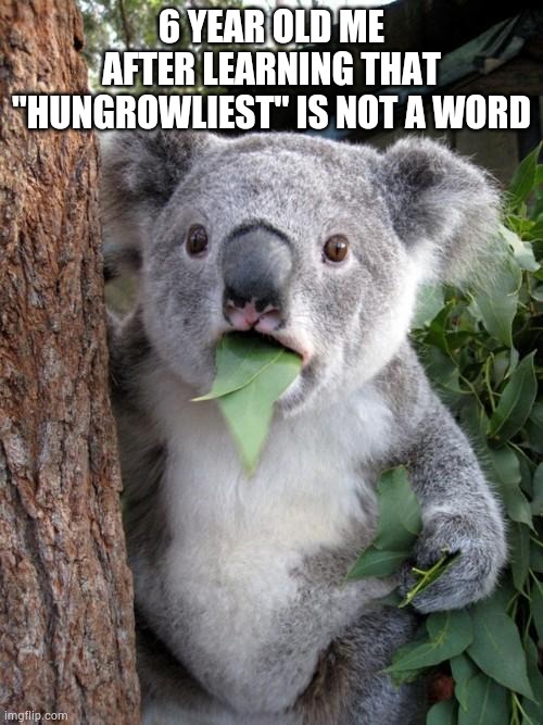 Surprised Koala | 6 YEAR OLD ME AFTER LEARNING THAT "HUNGROWLIEST" IS NOT A WORD | image tagged in memes,surprised koala | made w/ Imgflip meme maker