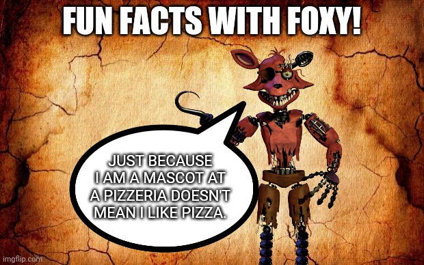 Making Nozomi_Official angry | FUN FACTS WITH FOXY! JUST BECAUSE I AM A MASCOT AT A PIZZERIA DOESN'T MEAN I LIKE PIZZA. | image tagged in and that's a fact,fnaf | made w/ Imgflip meme maker