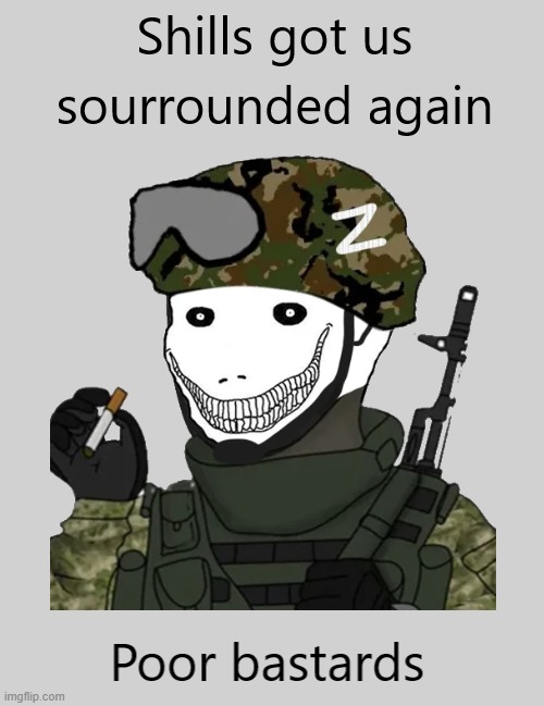 Shills got us surrounded again; poor bastards | image tagged in shills got us surrounded again poor bastards | made w/ Imgflip meme maker
