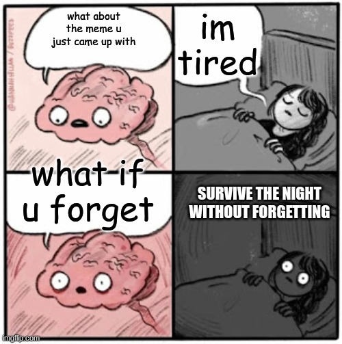 great memes | im tired; what about the meme u just came up with; what if u forget; SURVIVE THE NIGHT WITHOUT FORGETTING | image tagged in brain before sleep | made w/ Imgflip meme maker