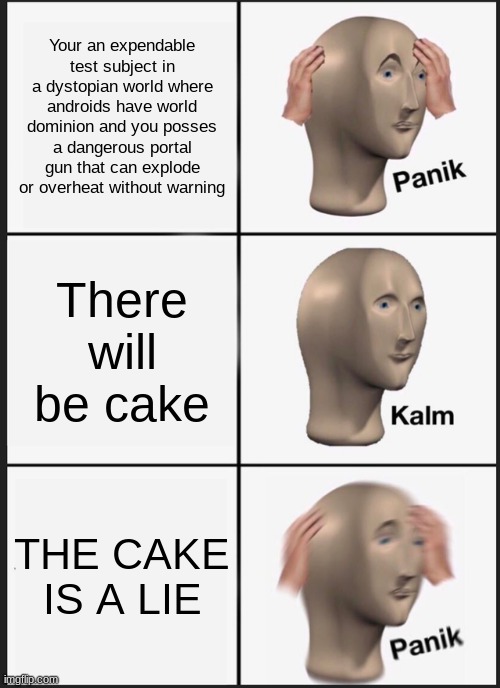 Portal panic meme | Your an expendable test subject in a dystopian world where androids have world dominion and you posses a dangerous portal gun that can explode or overheat without warning; There will be cake; THE CAKE IS A LIE | image tagged in memes,panik kalm panik | made w/ Imgflip meme maker