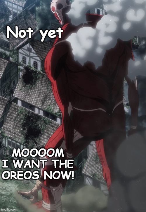Attack on Groceries | Not yet; MOOOOM I WANT THE OREOS NOW! | image tagged in relatable,attack on titan,aot,shingeki no kyojin,snk | made w/ Imgflip meme maker