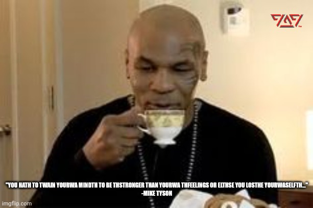 Mike Tyson Philosophy | "YOU HATH TO TWAIN YOURWA MINDTH TO BE THSTRONGER THAN YOURWA THFEELINGS OR ELTHSE YOU LOSTHE YOURWASELFTH..."

-MIKE TYSON | image tagged in mike tyson | made w/ Imgflip meme maker
