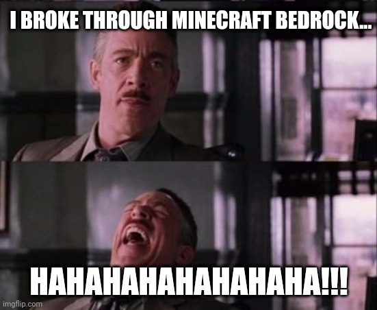 I broke through Minecraft bedrock! (Evil laughter) | I BROKE THROUGH MINECRAFT BEDROCK... HAHAHAHAHAHAHAHA!!! | image tagged in j jonah jameson | made w/ Imgflip meme maker