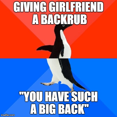 Socially Awesome Awkward Penguin | GIVING GIRLFRIEND A BACKRUB "YOU HAVE SUCH A BIG BACK" | image tagged in memes,socially awesome awkward penguin | made w/ Imgflip meme maker