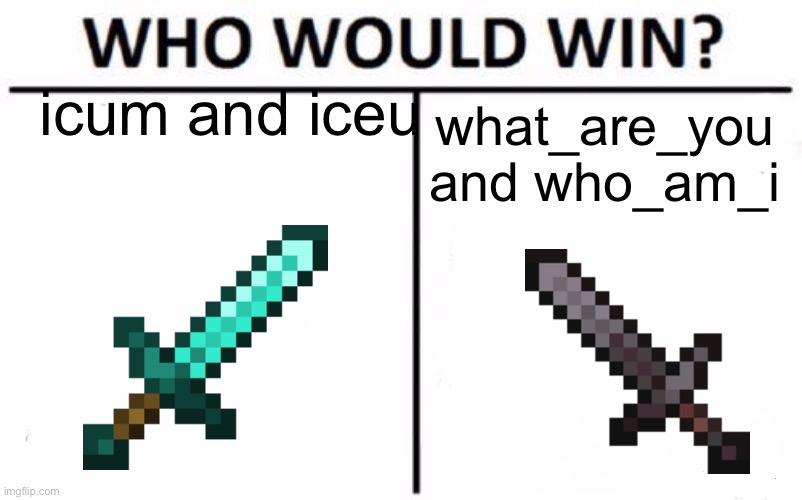 tell me in the comments! | icum and iceu; what_are_you and who_am_i | image tagged in memes,who would win | made w/ Imgflip meme maker