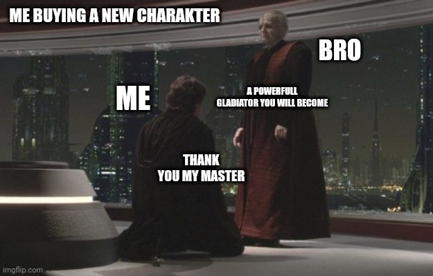 Henceforth you shall be known as Darth Vader | ME BUYING A NEW CHARAKTER; BRO; ME; A POWERFULL GLADIATOR YOU WILL BECOME; THANK YOU MY MASTER | image tagged in henceforth you shall be known as darth vader | made w/ Imgflip meme maker